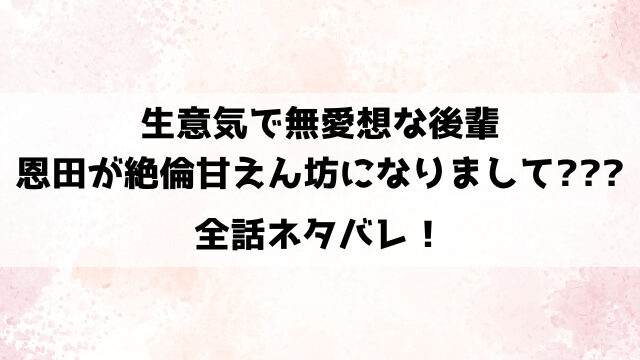 【生意気で無愛想な後輩・恩田が絶倫甘えん坊になりまして】ネタバレ！絶倫な恩田と元教育係の塚原の夜通しエッチ！